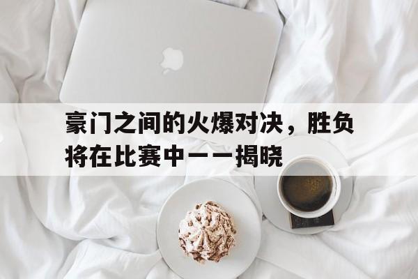 豪门之间的火爆对决，胜负将在比赛中一一揭晓